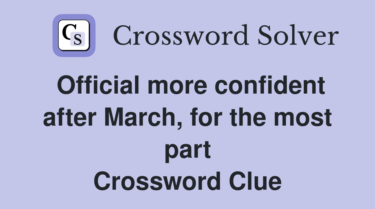 Official more confident after March, for the most part Crossword Clue